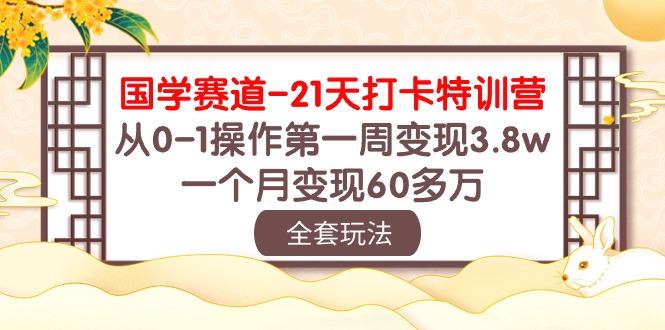 （10224期）国学 赛道-21天打卡特训营：从0-1操作第一周变现3.8w，一个月变现60多万-KK网创站