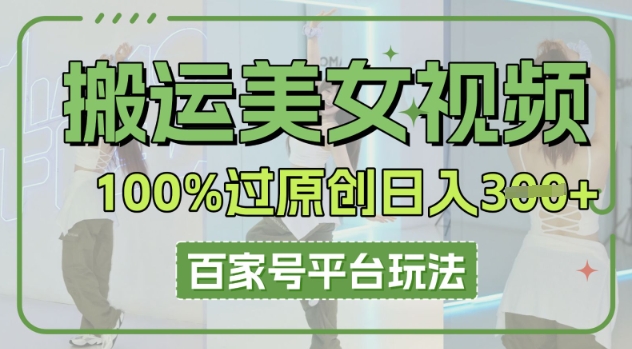 搬运美女视频100%过原创大揭秘，百家号平台玩法，轻松日入3张(可矩阵)-KK网创站