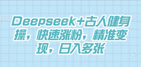 Deepseek+古人健身操，快速涨粉，精准变现，日入多张-KK网创站