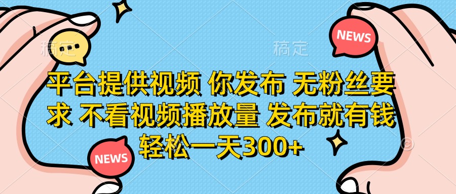 （14317期）平台提供视频 你发布 无粉丝要求 不看视频播放量 发布就有钱 轻松一天300+-KK网创站