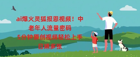 ai爆火灵狐报恩视频，中老年人流量密码，5分钟原创视频轻松上手，日入多张-KK网创站