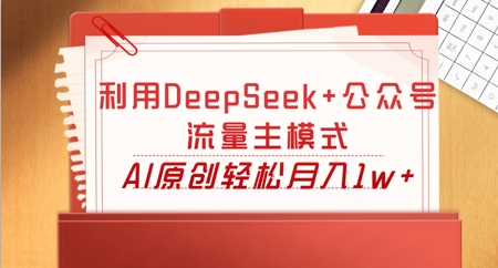 利用DeepSeek+公众号流量主模式，AI原创轻松月入1w+-KK网创站