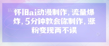 怀旧ai动漫制作，流量爆炸，5分钟教会你制作，涨粉变现两不误-KK网创站