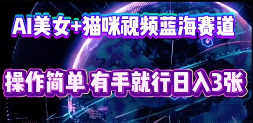 AI美女+猫咪视频蓝海赛道，操作简单，有手就行日入3张-KK网创站