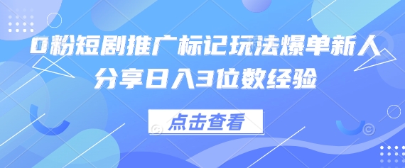 0粉短剧推广标记玩法爆单新人分享日入3位数经验-KK网创站