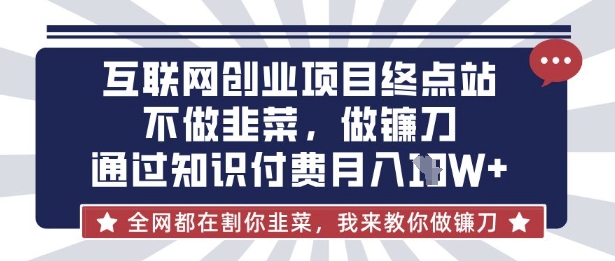 互联网创业尽头-不做韭菜，做镰刀，通过知识付费月入10个【揭秘】-KK网创站