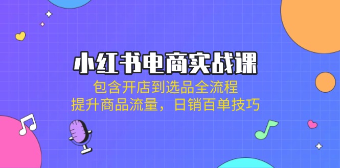 （14165期）小红书电商实战课：包含开店到选品全流程，提升商品流量，日销百单技巧-KK网创站