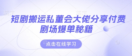 短剧搬运私董会大佬分享付费剧场爆单秘籍-KK网创站