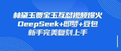 持续爆火的林黛玉贾宝玉互怼视频，比爽文还好看，利用DeepSeek+即梦+豆包就可以完美复刻-KK网创站