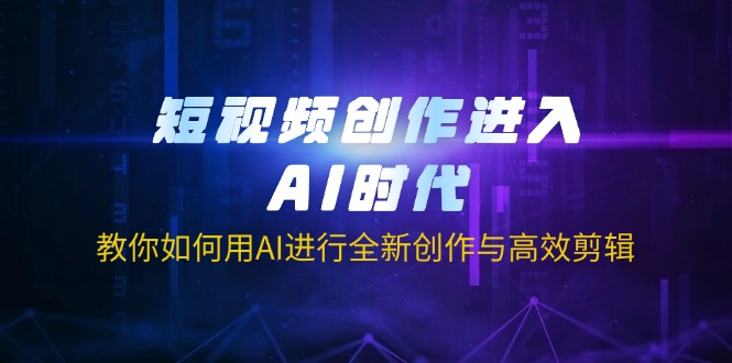 (14145期)短视频创作进入AI时代,教你如何用AI进行全新创作与高效剪辑-KK网创站