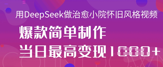 用DeepSeek做治愈小院怀旧风格视频,爆款轻松制作,当日最高变现1k-KK网创站