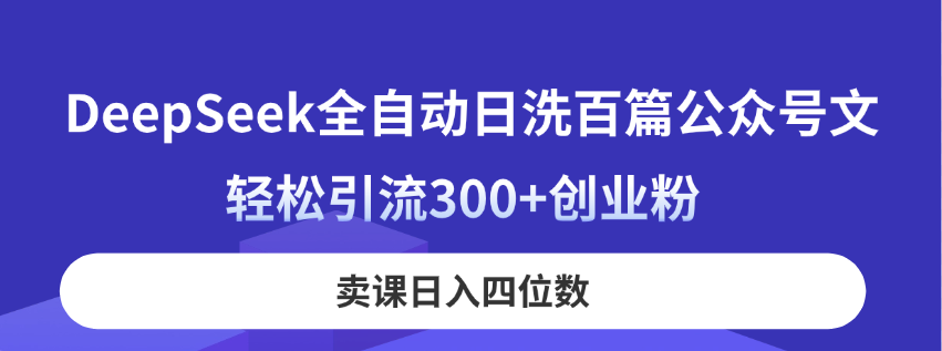 （14326期）DeepSeek全自动日洗百篇公众号文，轻松引流300+创业粉，卖课日入四位数！-KK网创站